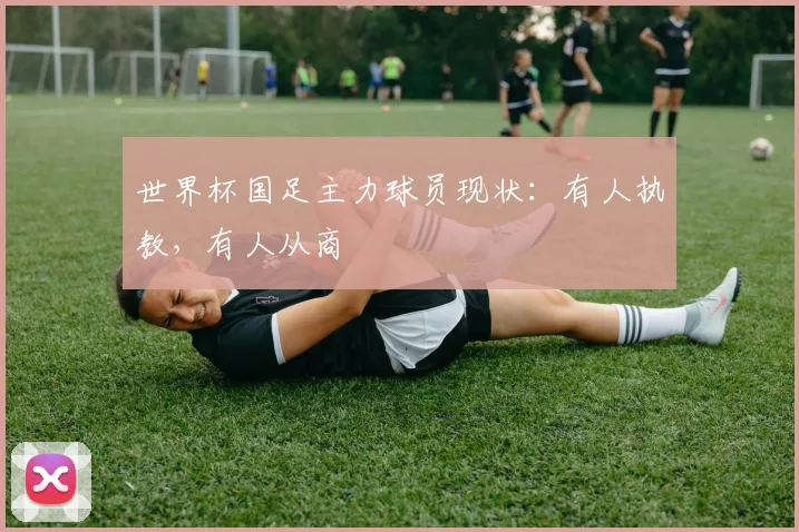 世界杯国足主力球员现状：有人执教，有人从商
